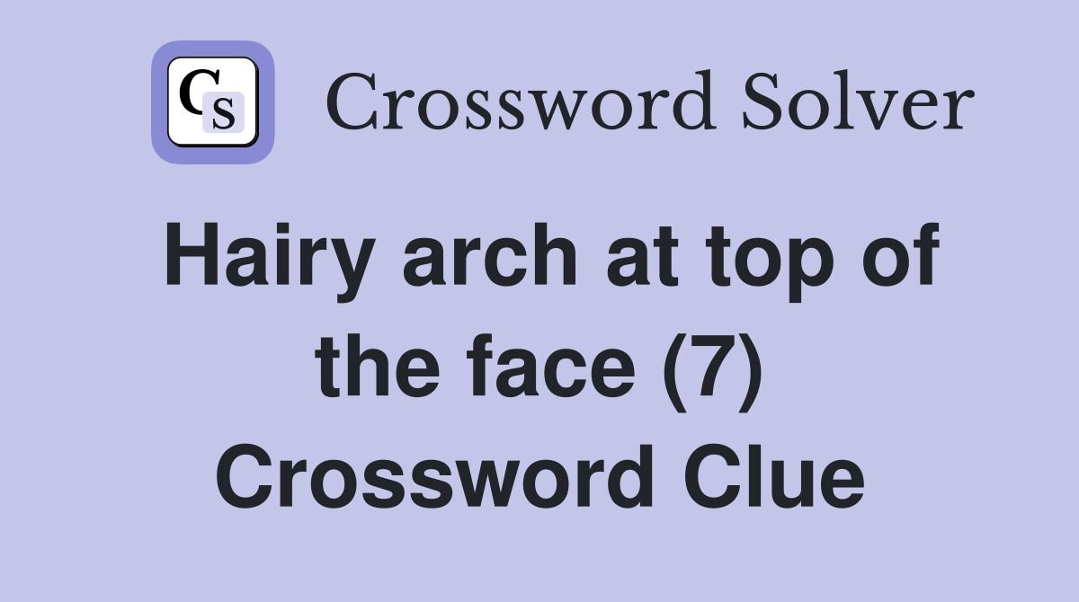 Hairy arch at top of the face (7) Crossword Clue Answers Crossword Solver